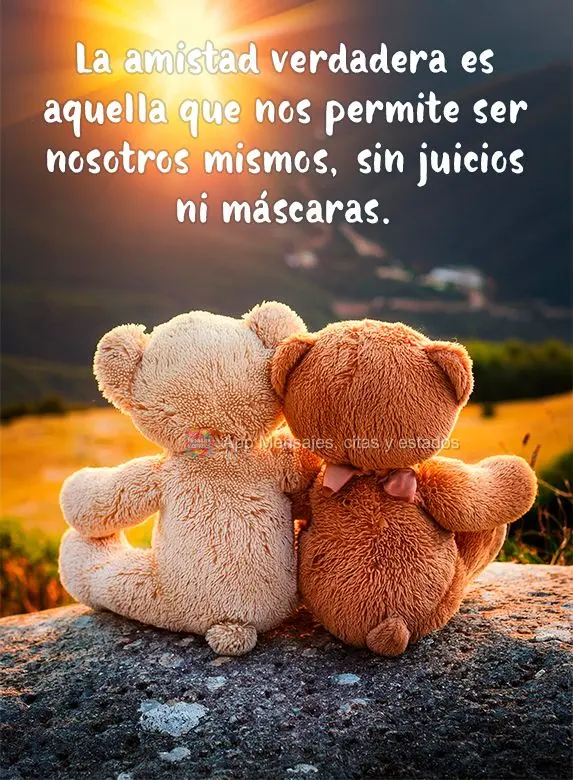 La amistad verdadera es aquella que nos permite ser nosotros mismos, sin juicios ni máscaras.