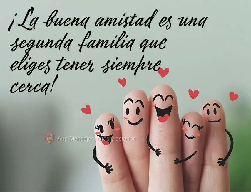¡La buena amistad es una segunda familia que eliges tener siempre cerca!