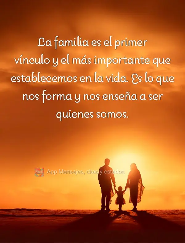La familia es el primer vínculo y el más importante que establecemos en la vida. Es lo que nos forma y nos enseña a ser quienes somos.