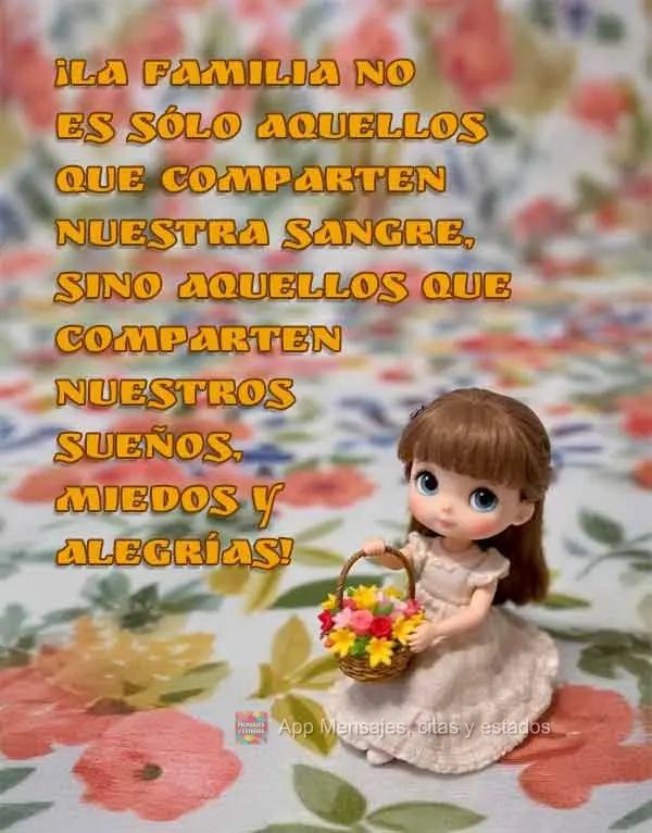 ¡La familia no es sólo aquellos que comparten nuestra sangre, sino aquellos que comparten nuestros sueños, miedos y alegrías!