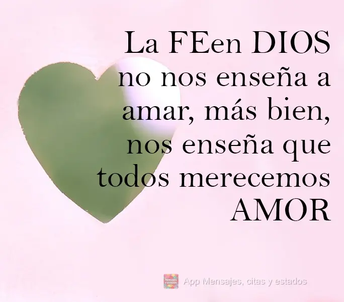 La fe en Dios no nos enseña a amar, más bien, nos enseña que todos merecemos amor.