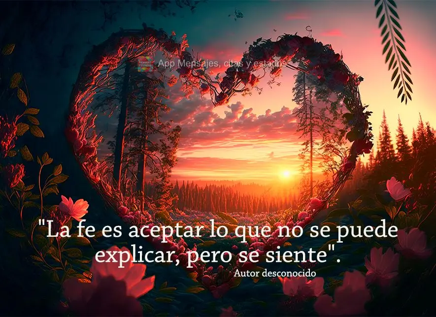 "La fe es aceptar lo que no se puede explicar, pero se siente". Autor desconocido