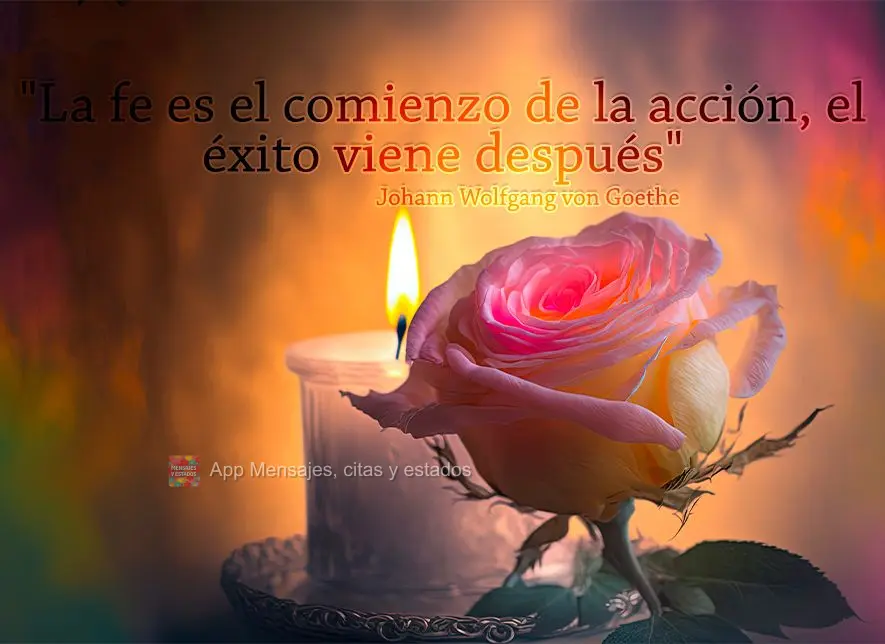 "La fe es el comienzo de la acción, el éxito viene después" Johann Wolfgang von Goethe