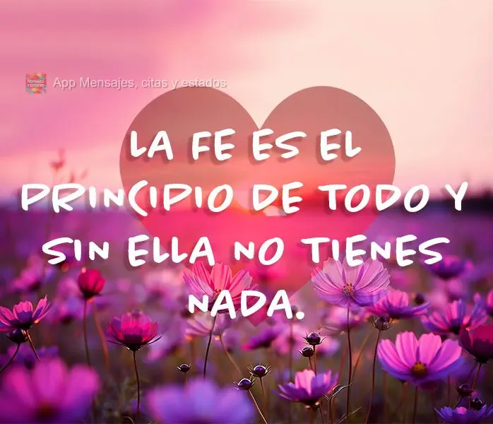 La fe es el principio de todo y sin ella no tienes nada.