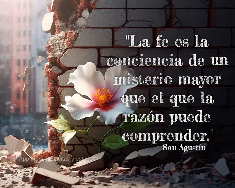 "La fe es la conciencia de un misterio mayor que el que la razón puede comprender." San Agustín