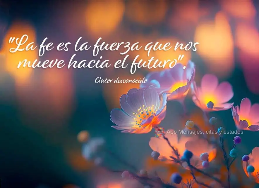 "La fe es la fuerza que nos mueve hacia el futuro". Autor desconocido