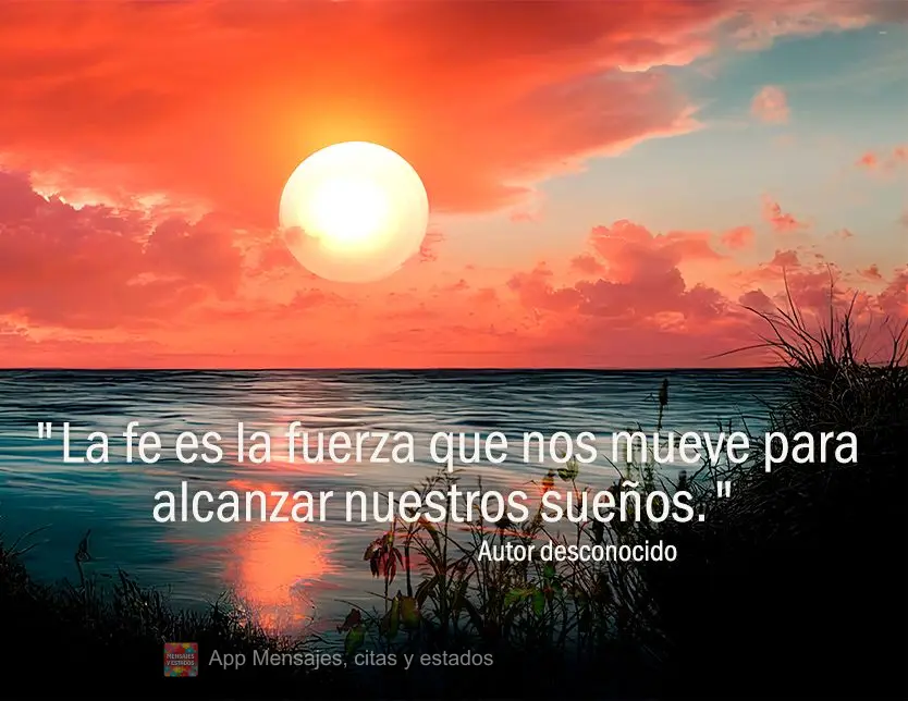 "La fe es la fuerza que nos mueve para alcanzar nuestros sueños". Autor desconocido