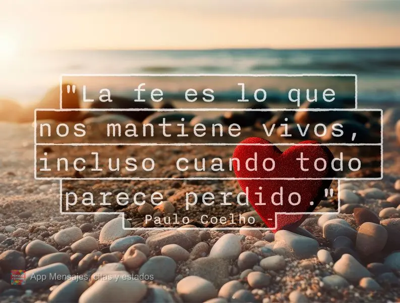 "La fe es lo que nos mantiene vivos, incluso cuando todo parece perdido." Paulo Coelho