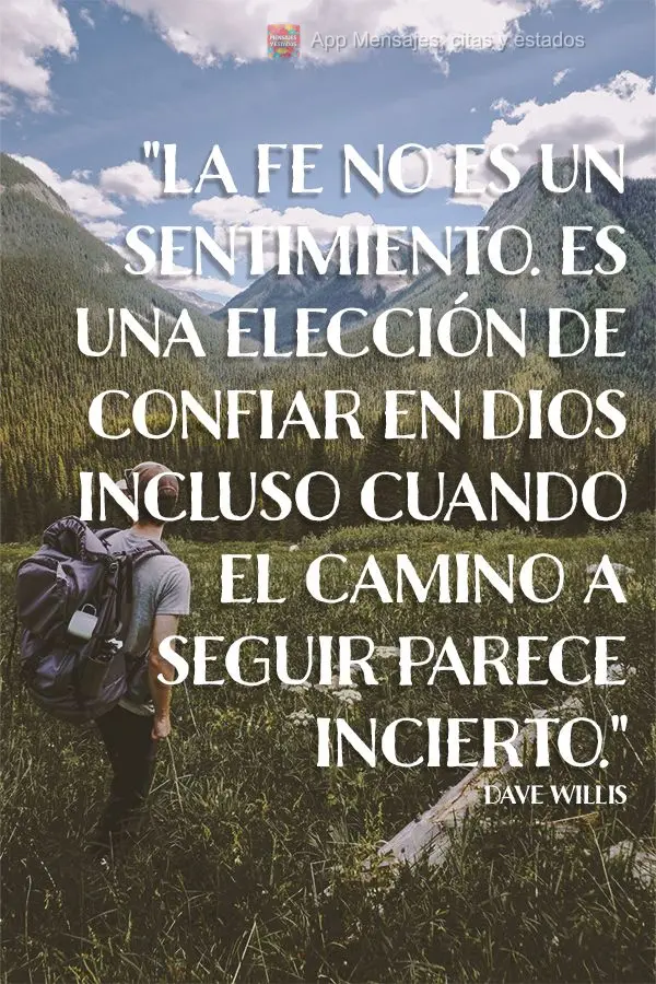 "La fe no es un sentimiento. Es una elección de confiar en Dios incluso cuando el camino a seguir parece incierto". Dave Willis