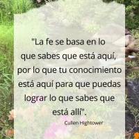 "La fe se basa en lo que sabes que está aquí, por lo que tu conocimiento está aquí para que puedas lograr lo que sabes que está allí". Cullen Hight...