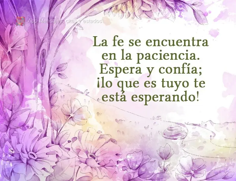 La fe se encuentra en la paciencia. Espera y confía; ¡lo que es tuyo te está esperando!