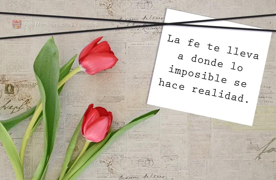 La fe te lleva a donde lo imposible se hace realidad.