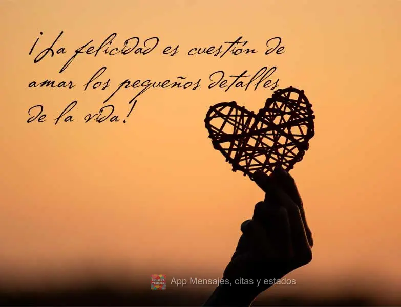 ¡La felicidad es cuestión de amar los pequeños detalles de la vida!