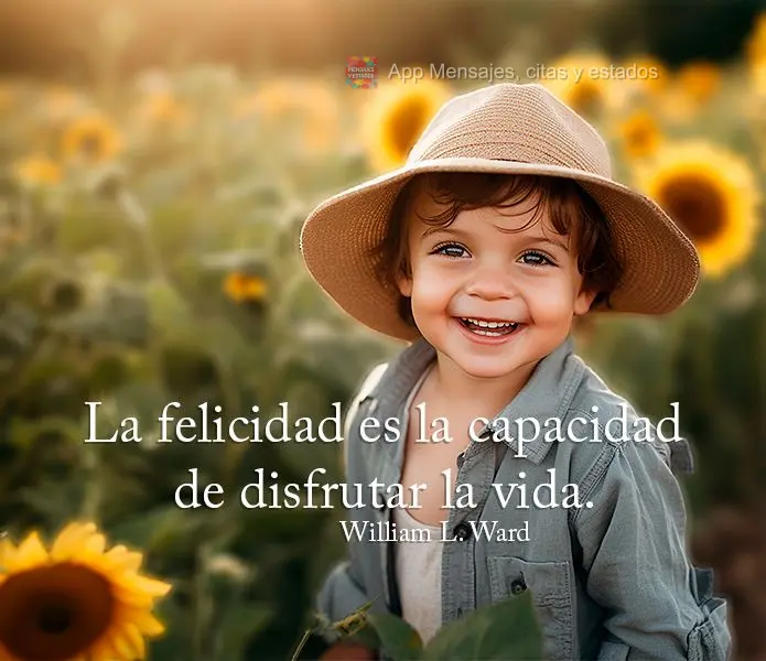 La felicidad es la capacidad de disfrutar la vida.  William L. Ward