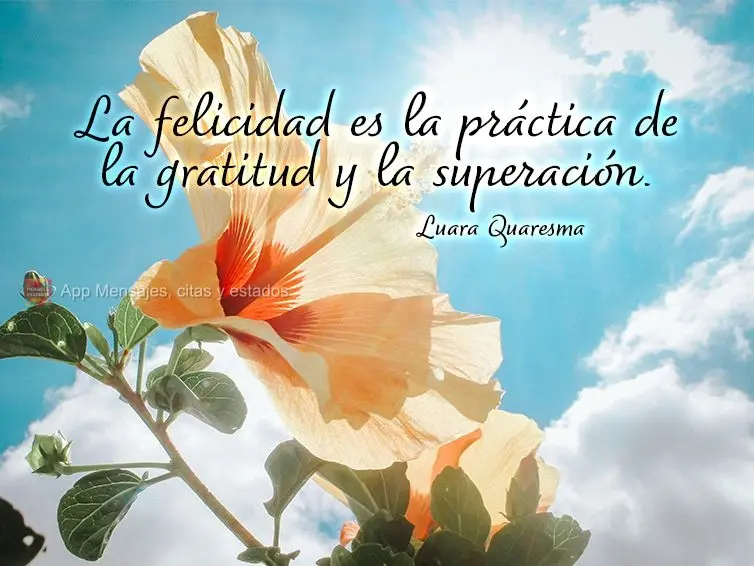 La felicidad es la práctica de la gratitud y la superación. Luara Cuaresma