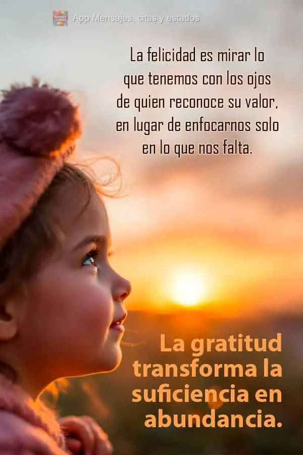 La felicidad es mirar lo que tenemos con los ojos de quien reconoce su valor, en lugar de enfocarnos solo en lo que nos falta. La gratitud transforma la ...