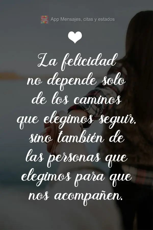 La felicidad no depende solo de los caminos que elegimos seguir, sino también de las personas que elegimos para que nos acompañen.