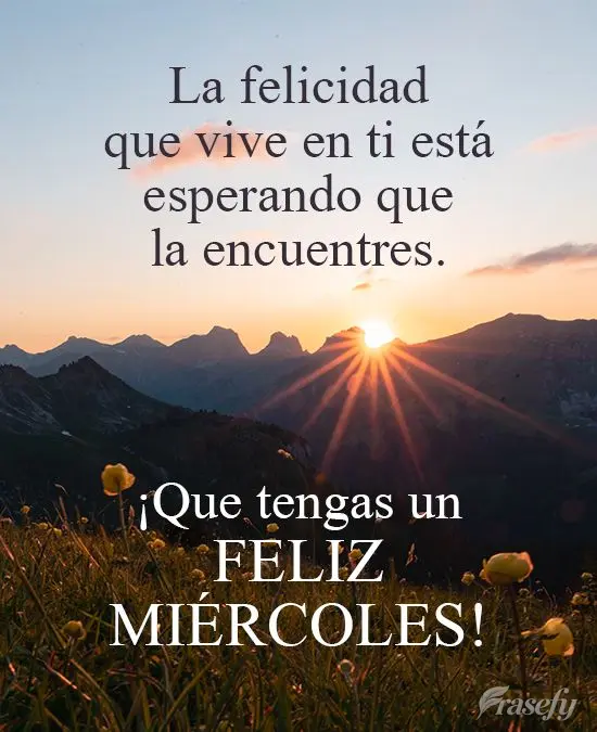 La felicidad que vive en ti está esperando que la encuentres. ¡Que tengas un feliz miércoles!