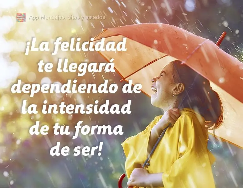 ¡La felicidad te llegará dependiendo de la intensidad de tu forma de ser!