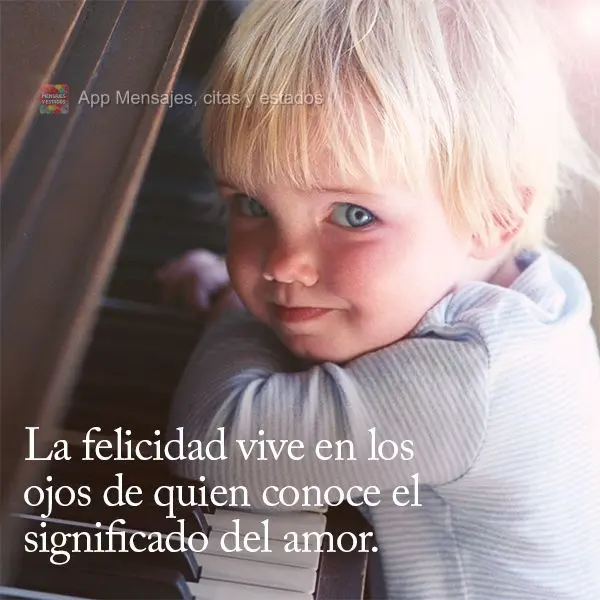 La felicidad vive en los ojos de quien conoce el significado del amor.