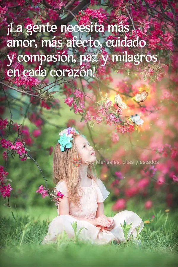 ¡La gente necesita más amor, más afecto, cuidado y compasión, paz y milagros en cada corazón!