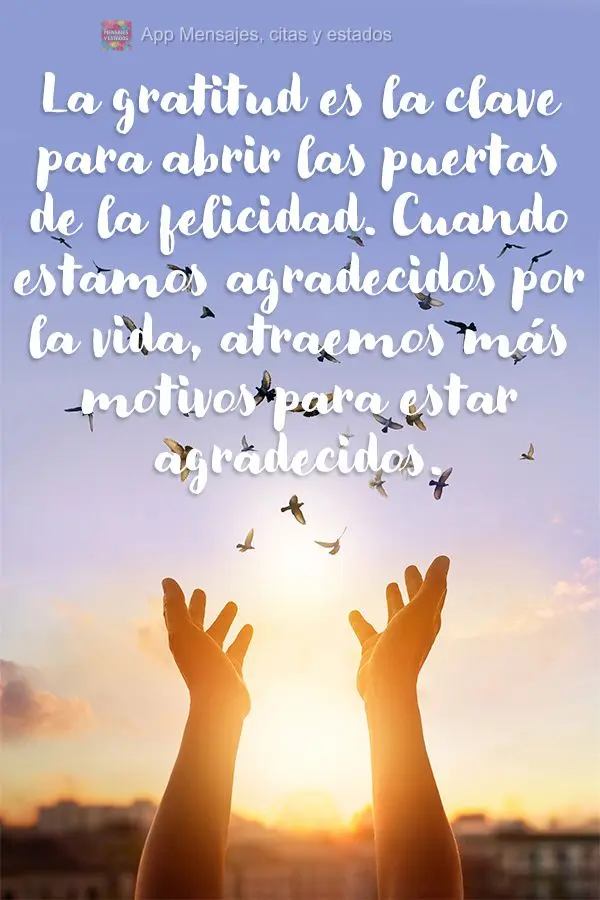 La gratitud es la clave para abrir las puertas de la felicidad. Cuando estamos agradecidos por la vida, atraemos más motivos para estar agradecidos.