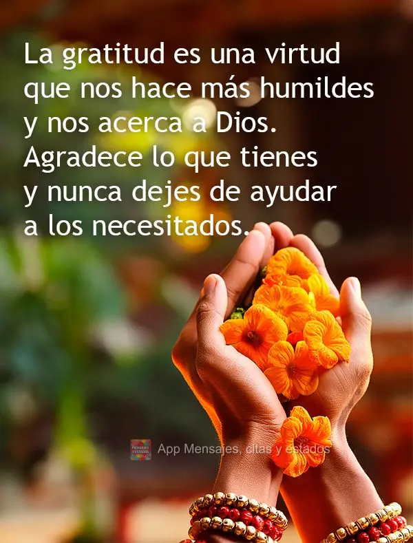 La gratitud es una virtud que nos hace más humildes y nos acerca a Dios. Agradece lo que tienes y nunca dejes de ayudar a los necesitados.