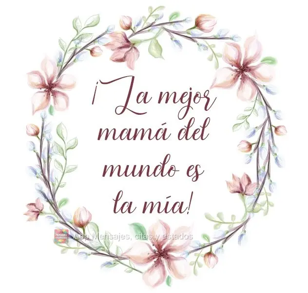 ¡La mejor mamá del mundo es la mía!