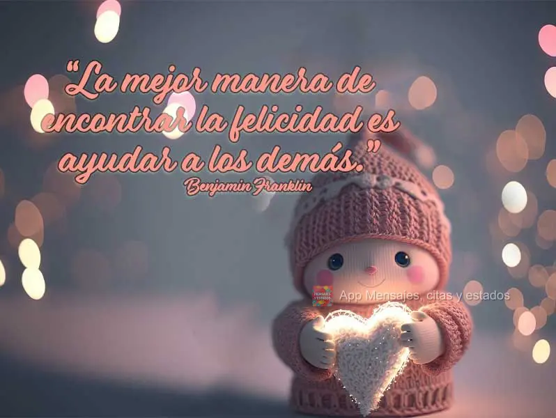 “La mejor manera de encontrar la felicidad es ayudar a los demás.” Benjamin Franklin
