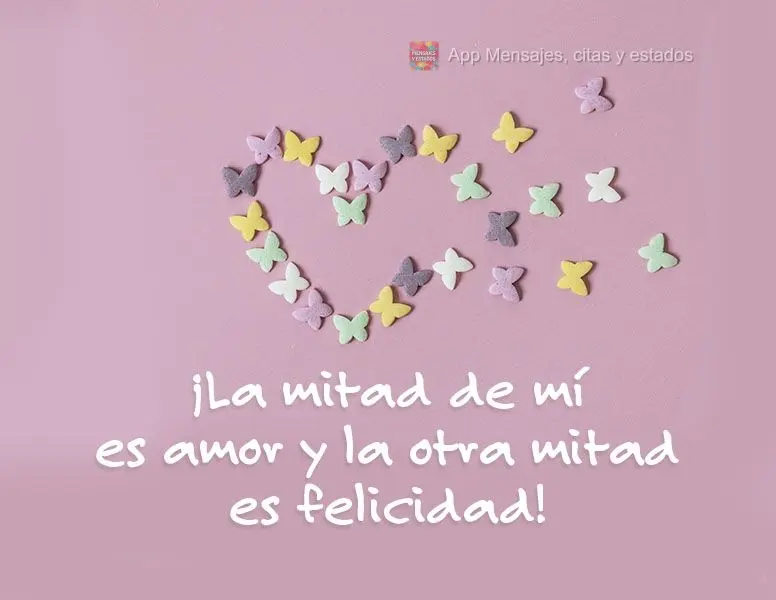¡La mitad de mí es amor y la otra mitad es felicidad!