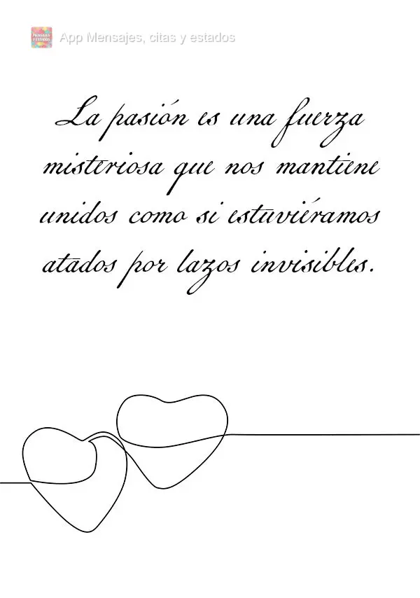 La pasión es una fuerza misteriosa que nos mantiene unidos como si estuviéramos atados por lazos invisibles.