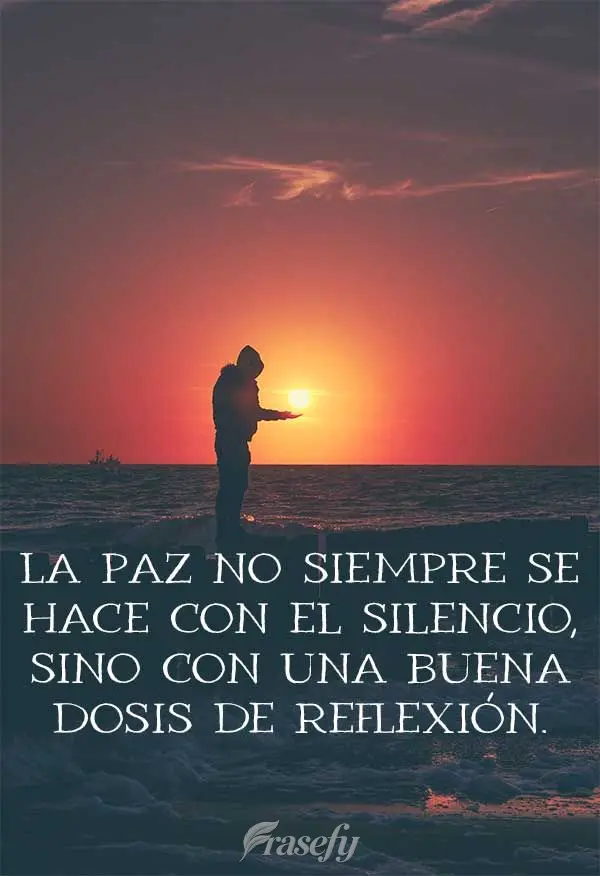 La paz no siempre se hace con el silencio, sino con una buena dosis de reflexión.