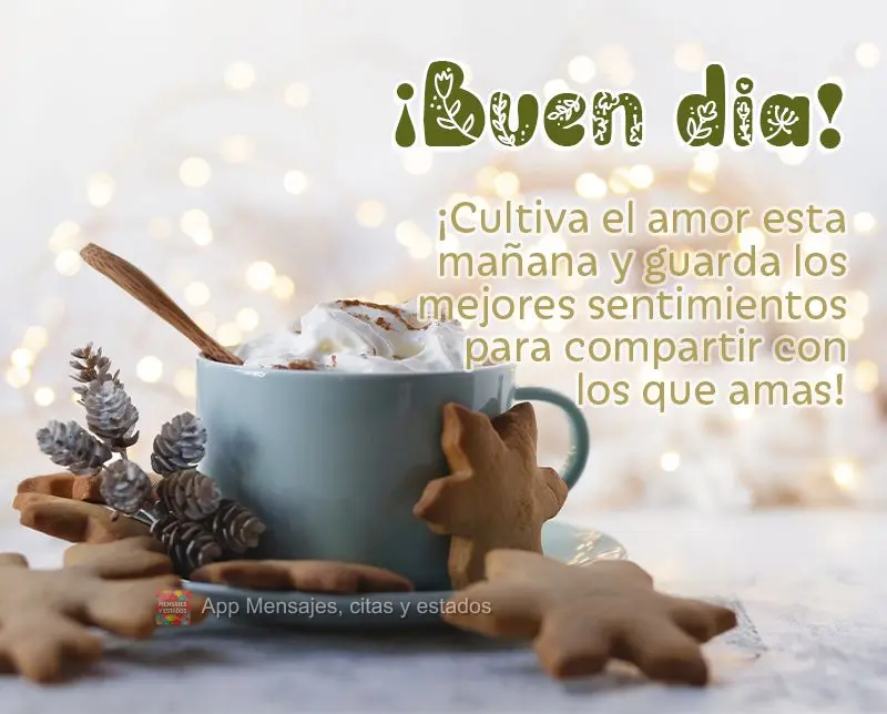 ¡Cultiva el amor esta mañana y guarda los mejores sentimientos para compartir con los que amas! ¡Buen día!