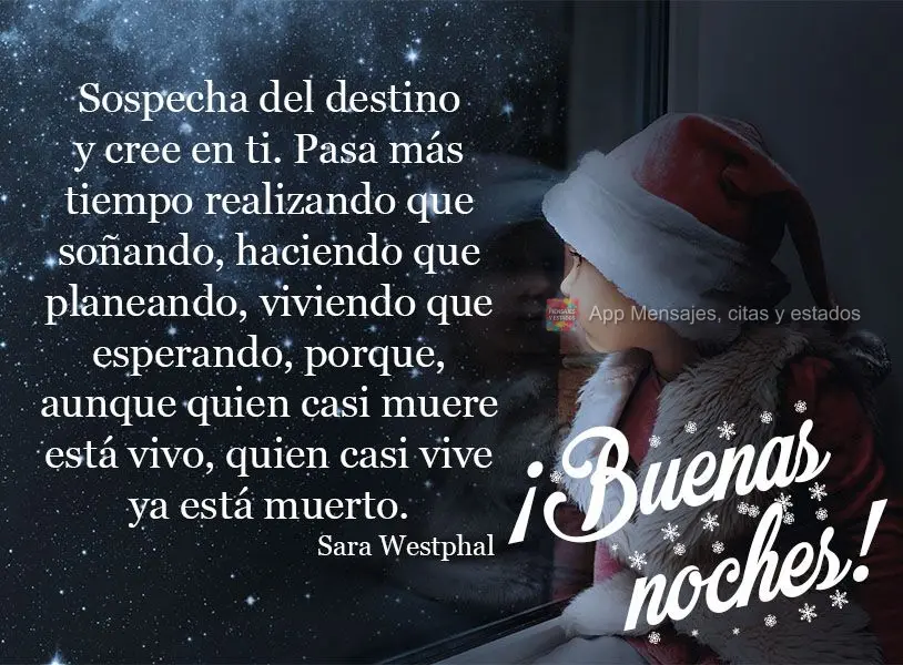 "Sospecha del destino y cree en ti. Pasa más tiempo realizando que soñando, haciendo que planeando, viviendo que esperando, porque, aunque quien casi m...