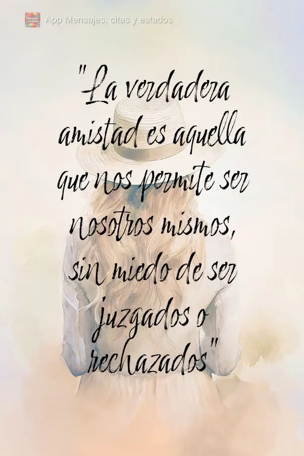"La verdadera amistad es aquella que nos permite ser nosotros mismos, sin miedo de ser juzgados o rechazados"