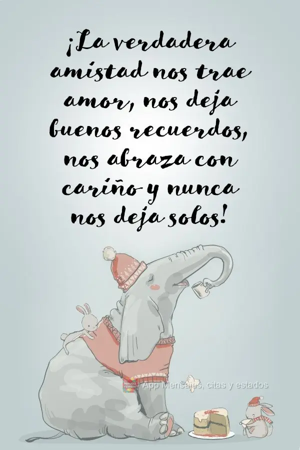 ¡La verdadera amistad nos trae amor, nos deja buenos recuerdos, nos abraza con cariño y nunca nos deja solos!
