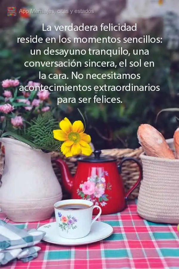 La verdadera felicidad reside en los momentos sencillos: un desayuno tranquilo, una conversación sincera, el sol en la cara. No necesitamos acontecimien...