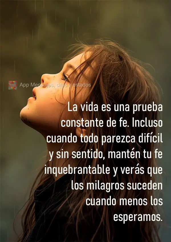 La vida es una prueba constante de fe. Incluso cuando todo parezca difícil y sin sentido, mantén tu fe inquebrantable y verás que los milagros suceden...