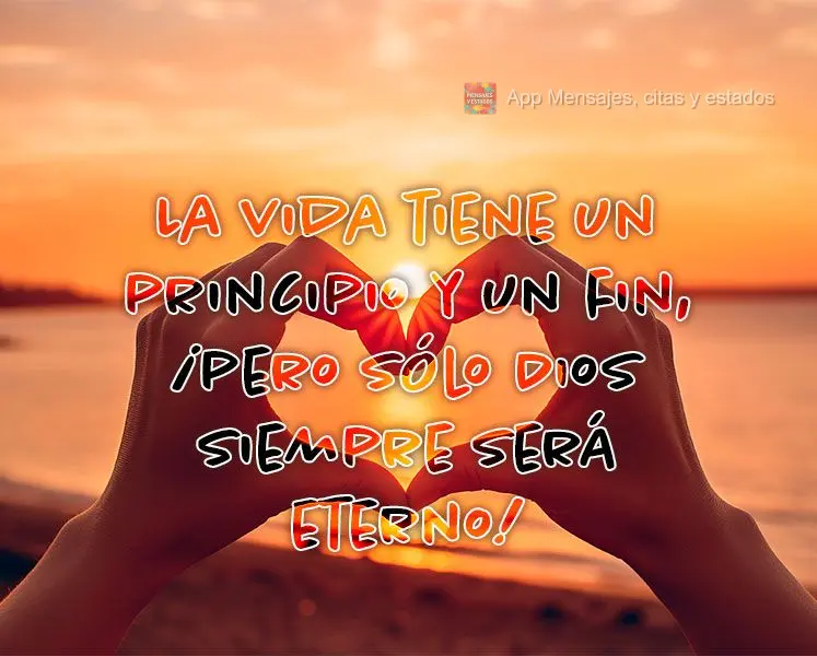 La vida tiene un principio y un fin, ¡pero sólo Dios siempre será eterno!