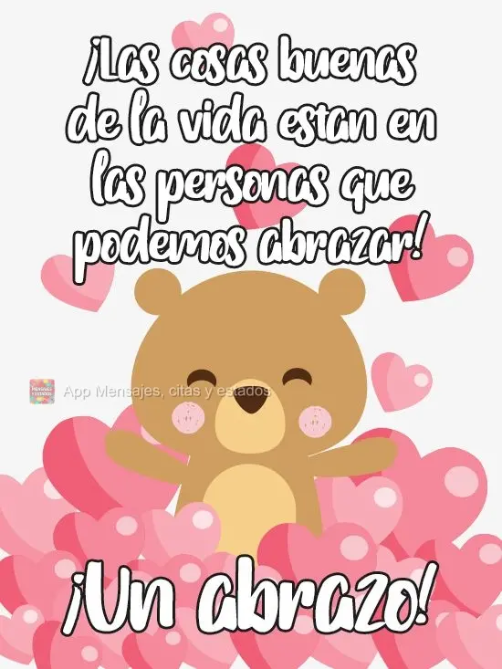 ¡Las cosas buenas de la vida están en las personas que podemos abrazar! ¡Un abrazo!