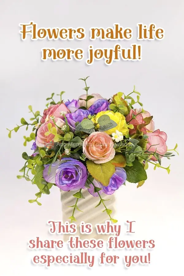 ¡Las flores hacen la vida más alegre! Por eso te he traído estas flores especialmente para ti.