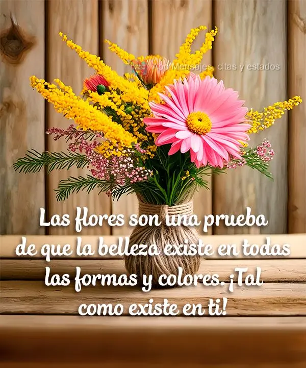 Las flores son una prueba de que la belleza existe en todas las formas y colores. ¡Tal como existe en ti!