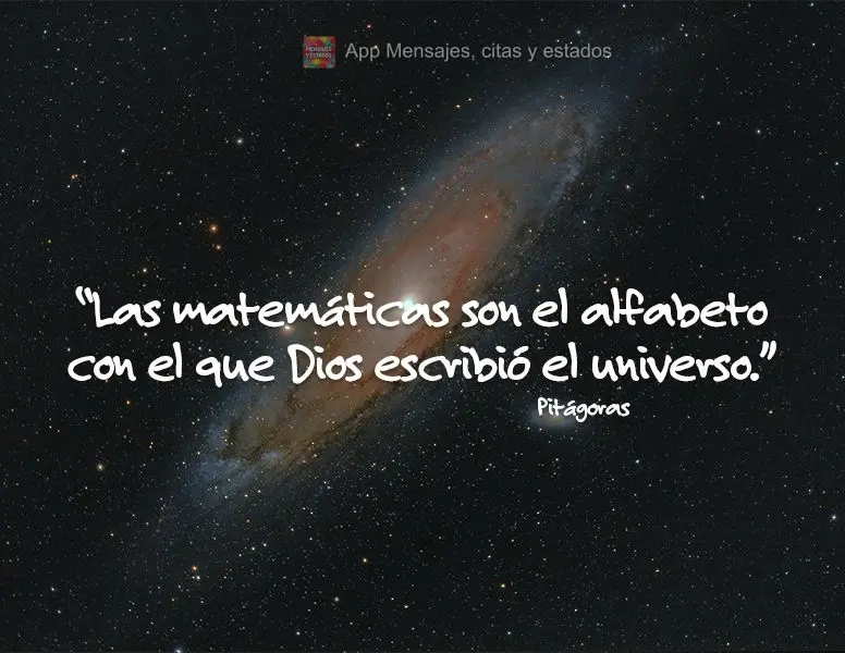 "Las matemáticas son el alfabeto con el que Dios escribió el universo". Pitágoras