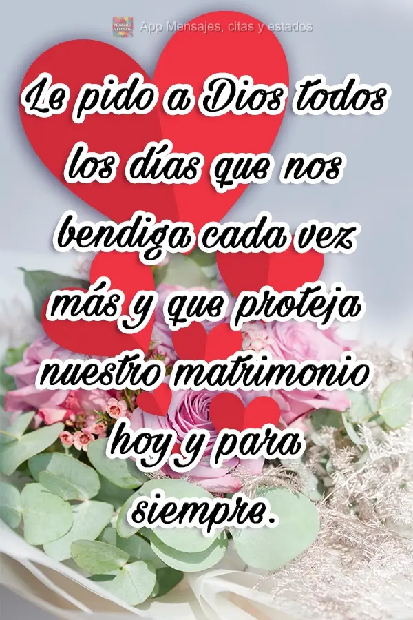 Le pido a Dios todos los días que nos bendiga cada vez más y que proteja nuestro matrimonio hoy y para siempre.