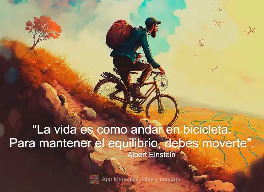 "La vida es como andar en bicicleta. Para mantener el equilibrio, debes moverte". Albert Einstein