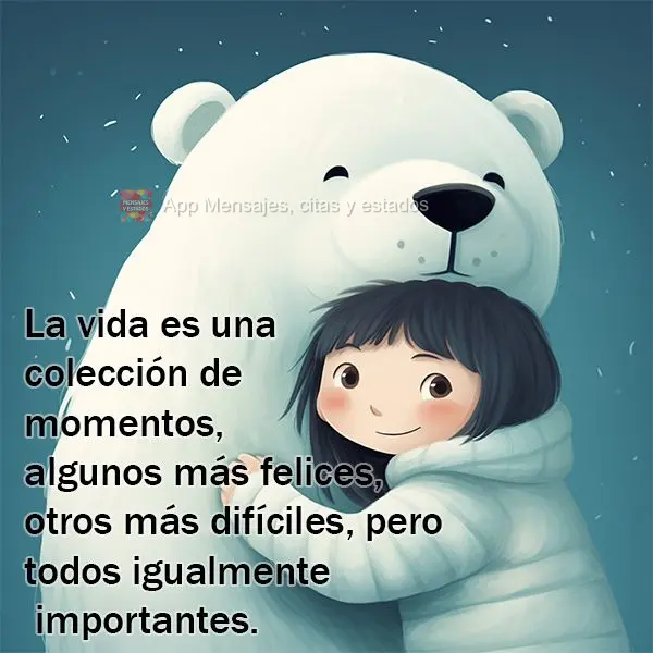 La vida es una colección de momentos, algunos más felices, otros más difíciles, pero todos igualmente importantes.