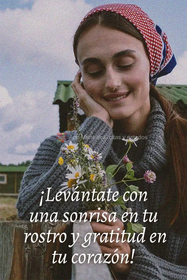 ¡Levántate con una sonrisa en tu rostro y gratitud en tu corazón!