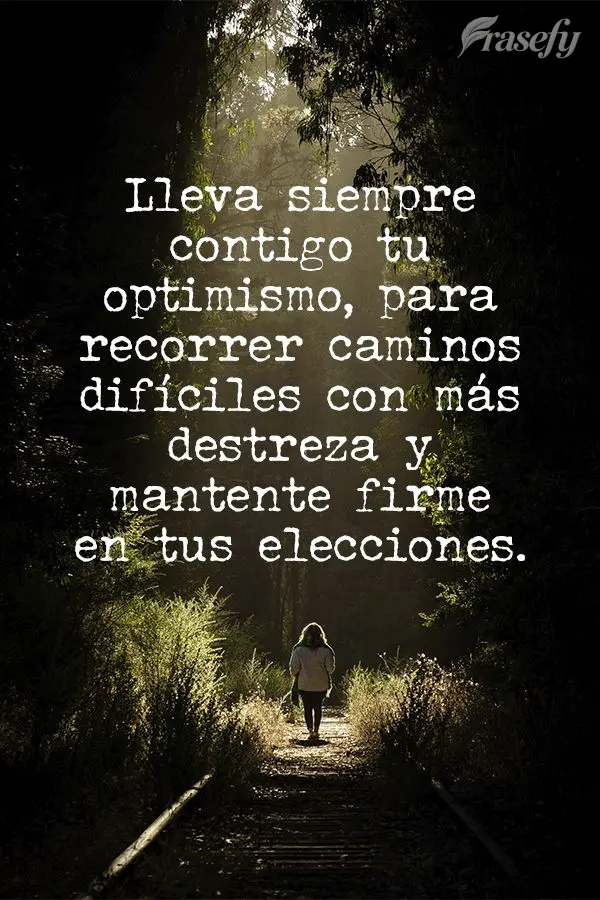 Leve o otimismo sempre contigo, para percorrer caminhos difíceis com mais destreza e manter-se firme em suas escolhas.