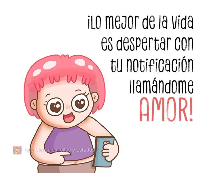 ¡Lo mejor de la vida es despertar con tu notificación llamándome amor!