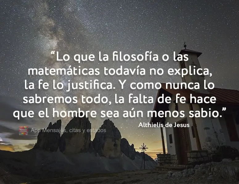 “Lo que la filosofía o las matemáticas todavía no explica, la fe lo justifica. Y como nunca lo sabremos todo, la falta de fe hace que el hombre sea ...